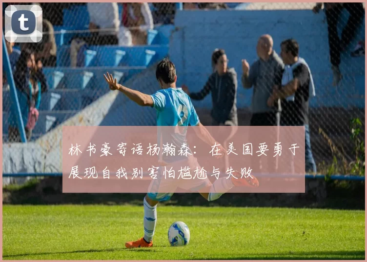 林书豪寄语杨瀚森：在美国要勇于展现自我别害怕尴尬与失败