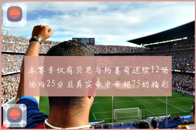 本赛季仅有贝恩与约基奇连续12场场均25分且真实命中率超75的精彩表现