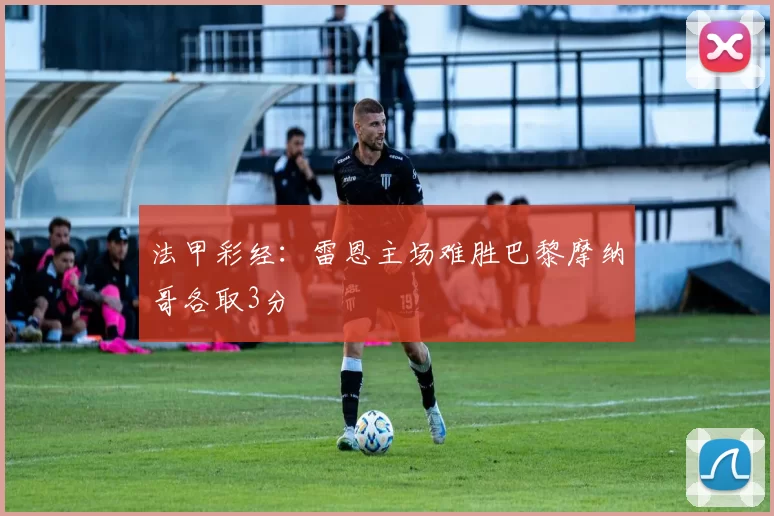 法甲彩经：雷恩主场难胜巴黎摩纳哥各取3分