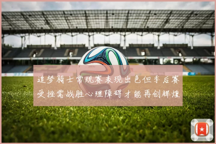 追梦骑士常规赛表现出色但季后赛受挫需战胜心理障碍才能再创辉煌