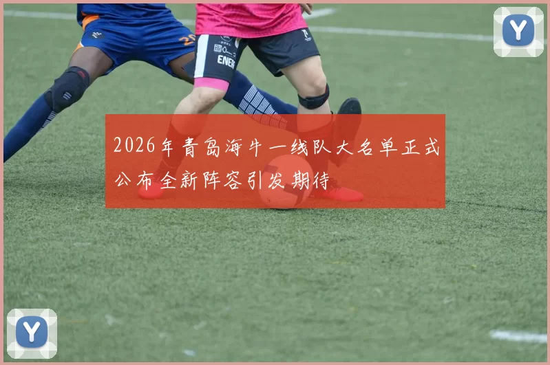 2026年青岛海牛一线队大名单正式公布全新阵容引发期待