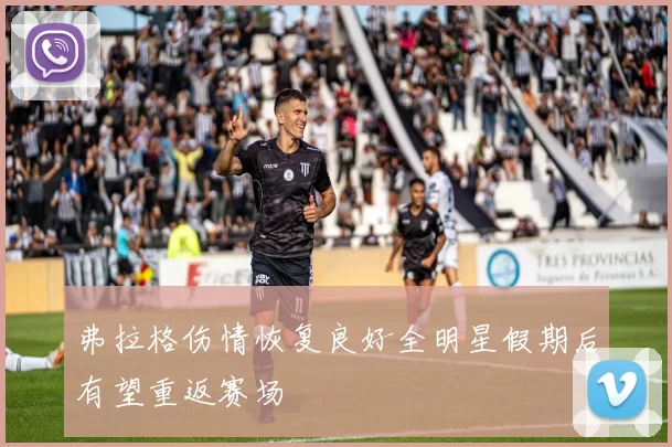 弗拉格伤情恢复良好全明星假期后有望重返赛场