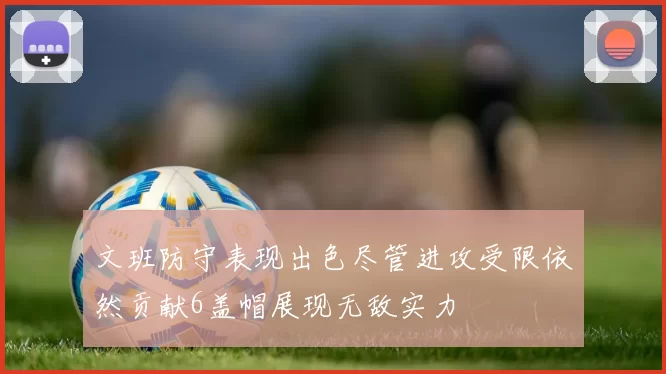 文班防守表现出色尽管进攻受限依然贡献6盖帽展现无敌实力