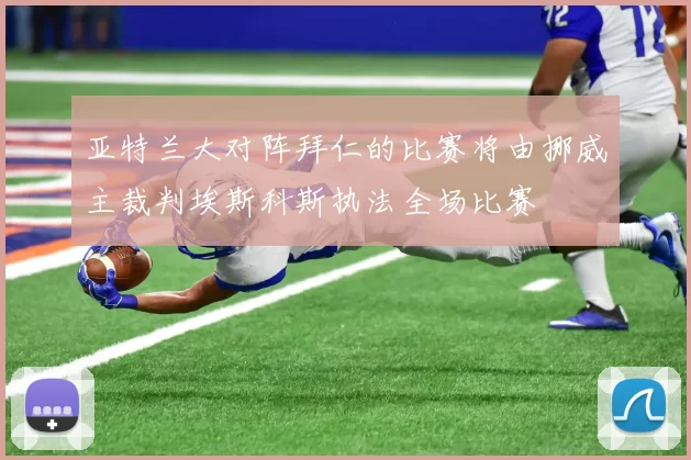 亚特兰大对阵拜仁的比赛将由挪威主裁判埃斯科斯执法全场比赛