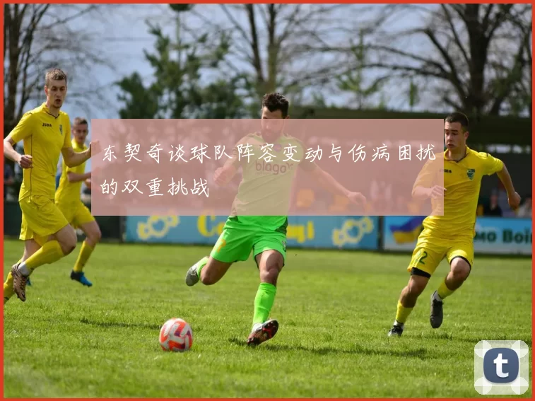 东契奇谈球队阵容变动与伤病困扰的双重挑战