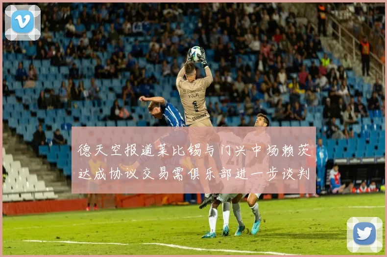 德天空报道莱比锡与门兴中场赖茨达成协议交易需俱乐部进一步谈判