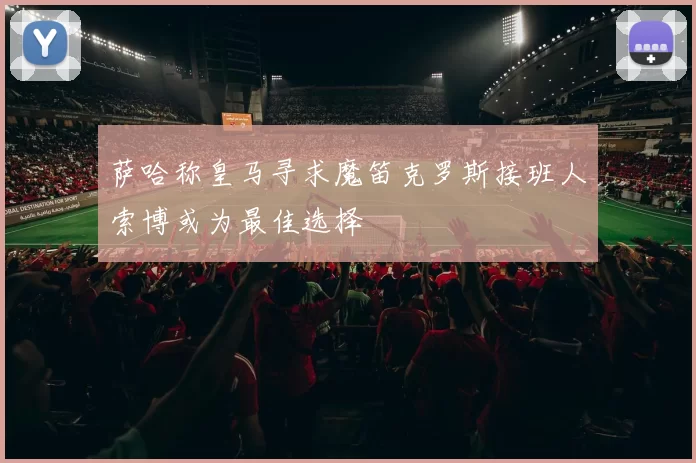 萨哈称皇马寻求魔笛克罗斯接班人索博或为最佳选择