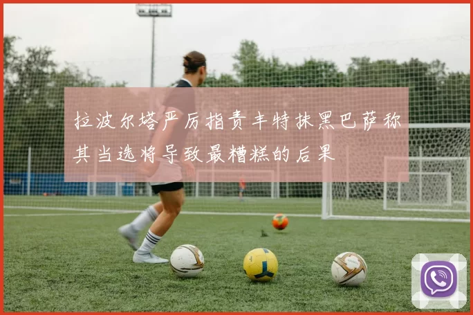 拉波尔塔严厉指责丰特抹黑巴萨称其当选将导致最糟糕的后果