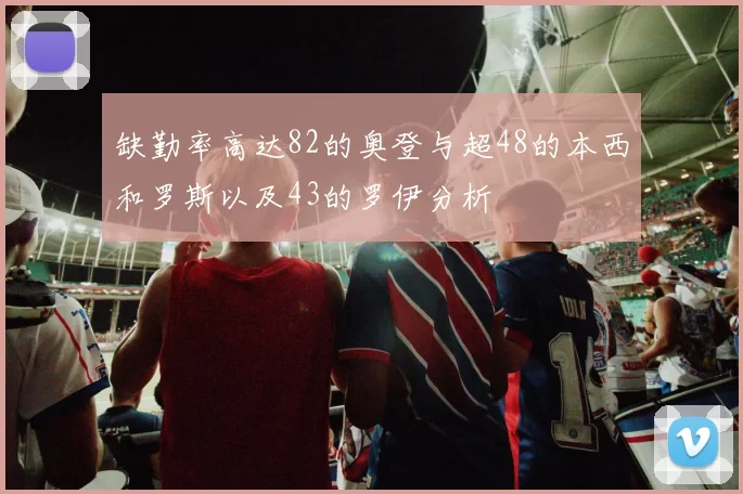 缺勤率高达82的奥登与超48的本西和罗斯以及43的罗伊分析