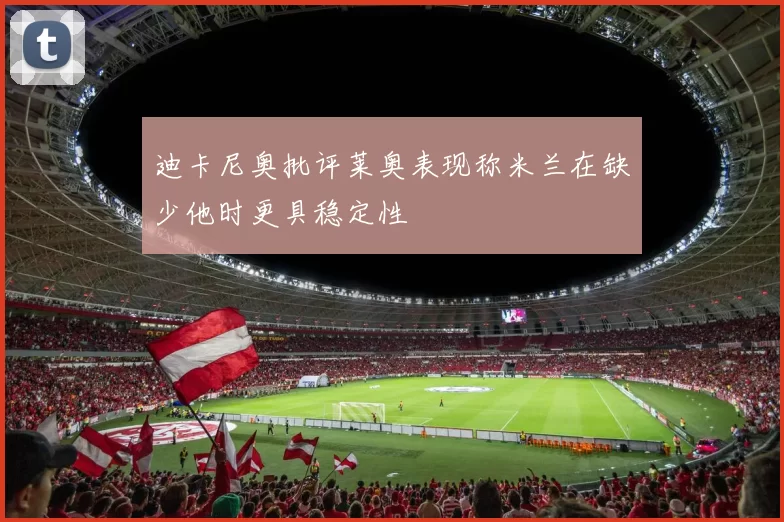 迪卡尼奥批评莱奥表现称米兰在缺少他时更具稳定性