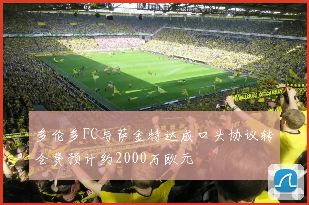 多伦多FC与萨金特达成口头协议转会费预计约2000万欧元